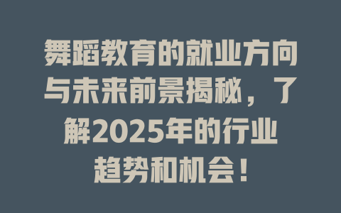 舞蹈教育的就业方向与未来前景揭秘,了解2025年的行业趋势和机会!