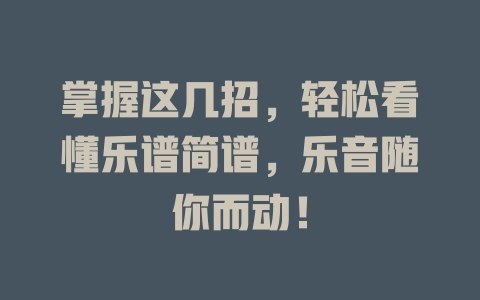 掌握这几招,轻松看懂乐谱简谱,乐音随你而动!