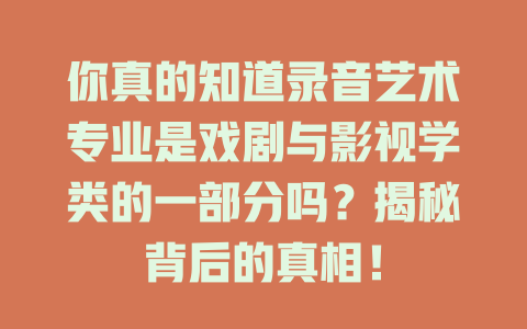 你真的知道录音艺术专业是戏剧与影视学类的一部分吗?揭秘背后的真相!