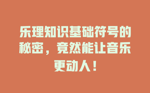 乐理知识基础符号的秘密，竟然能让音乐更动人！