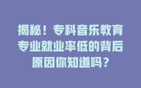 揭秘!专科音乐教育专业就业率低的背后原因你知道吗?