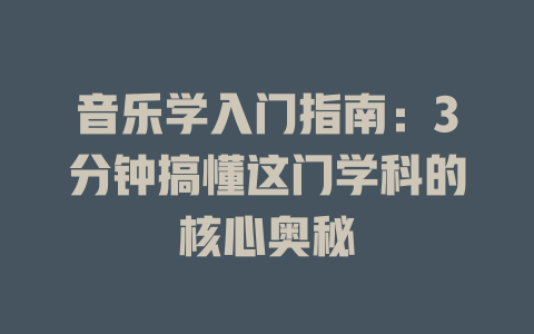 音乐学入门指南:3分钟搞懂这门学科的核心奥秘