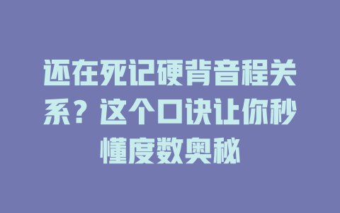 还在死记硬背音程关系?这个口诀让你秒懂度数奥秘