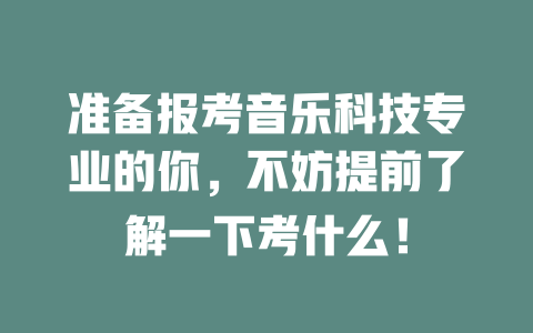 准备报考音乐科技专业的你,不妨提前了解一下考什么!