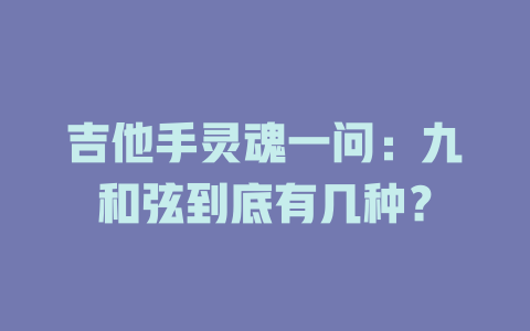 吉他手灵魂一问:九和弦到底有几种?