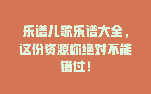 乐谱儿歌乐谱大全,这份资源你绝对不能错过!
