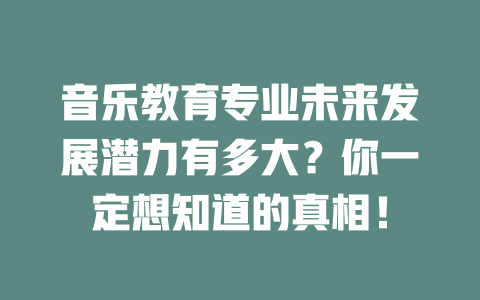 音乐教育专业未来发展潜力有多大?你一定想知道的真相!