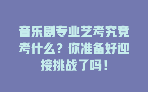 音乐剧专业艺考究竟考什么?你准备好迎接挑战了吗!
