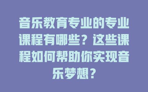 音乐教育专业的专业课程有哪些?这些课程如何帮助你实现音乐梦想?