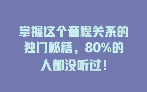 掌握这个音程关系的独门秘籍，80%的人都没听过！