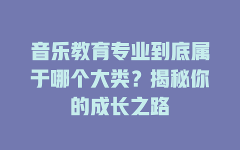音乐教育专业到底属于哪个大类?揭秘你的成长之路