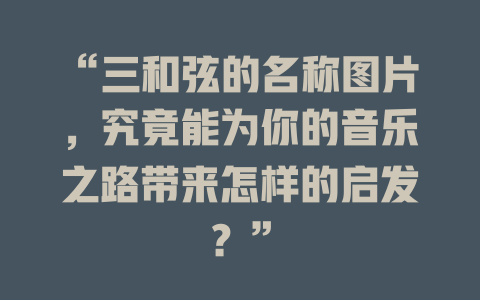 “三和弦的名称图片，究竟能为你的音乐之路带来怎样的启发？”