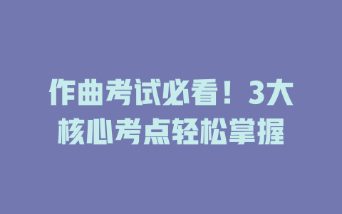 作曲考试必看!3大核心考点轻松掌握