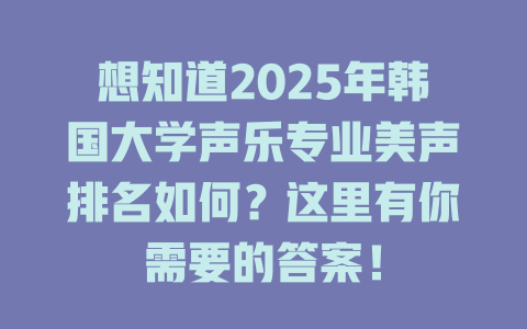 想知道2025年韩国大学声乐专业美声排名如何？这里有你需要的答案！