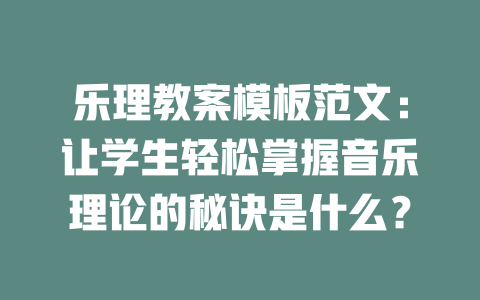 乐理教案模板范文：让学生轻松掌握音乐理论的秘诀是什么？