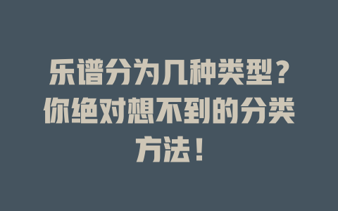 乐谱分为几种类型?你绝对想不到的分类方法!