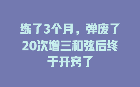 练了3个月，弹废了20次增三和弦后终于开窍了