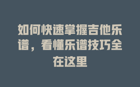 如何快速掌握吉他乐谱,看懂乐谱技巧全在这里