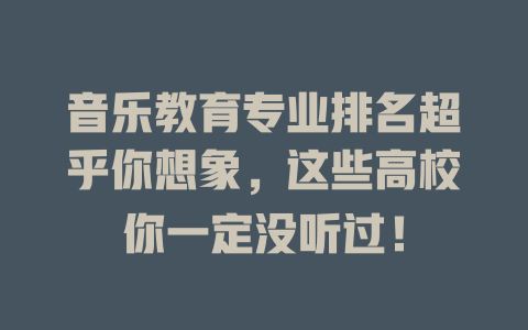 音乐教育专业排名超乎你想象，这些高校你一定没听过！