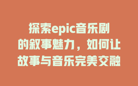 探索epic音乐剧的叙事魅力,如何让故事与音乐完美交融