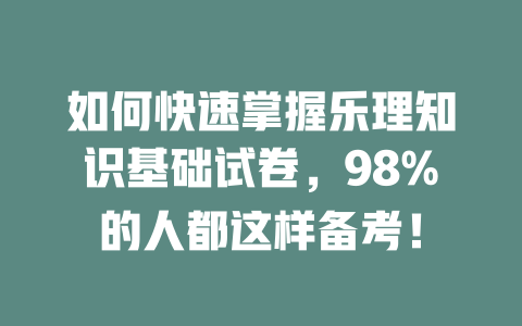 如何快速掌握乐理知识基础试卷，98%的人都这样备考！