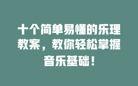 十个简单易懂的乐理教案，教你轻松掌握音乐基础！