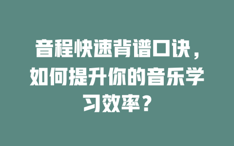 音程快速背谱口诀，如何提升你的音乐学习效率？