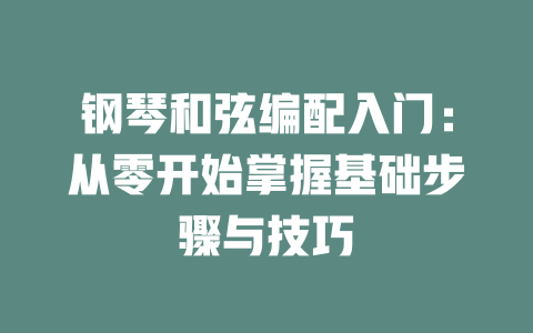 钢琴和弦编配入门:从零开始掌握基础步骤与技巧