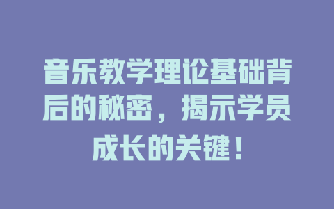 音乐教学理论基础背后的秘密，揭示学员成长的关键！