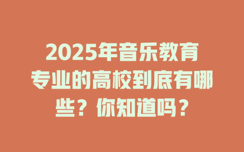 2025年音乐教育专业的高校到底有哪些?你知道吗?