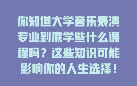 你知道大学音乐表演专业到底学些什么课程吗?这些知识可能影响你的人生选择!
