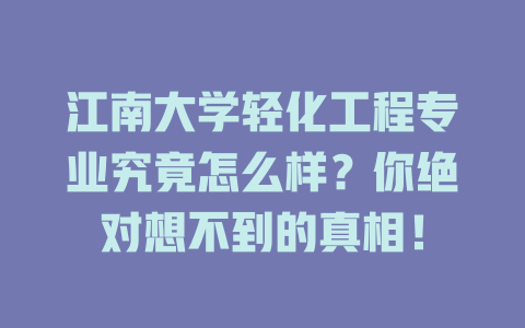 江南大学轻化工程专业究竟怎么样?你绝对想不到的真相!