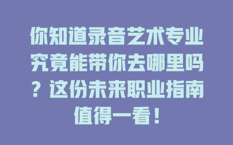 你知道录音艺术专业究竟能带你去哪里吗?这份未来职业指南值得一看!