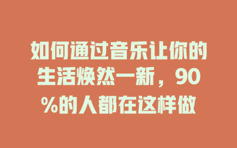 如何通过音乐让你的生活焕然一新，90%的人都在这样做