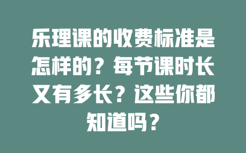 乐理课的收费标准是怎样的？每节课时长又有多长？这些你都知道吗？