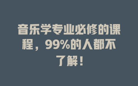 音乐学专业必修的课程,99%的人都不了解!