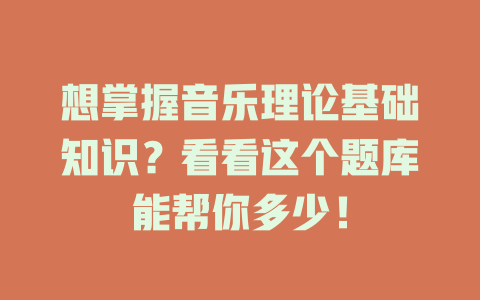 想掌握音乐理论基础知识？看看这个题库能帮你多少！