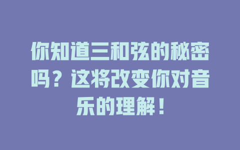 你知道三和弦的秘密吗？这将改变你对音乐的理解！