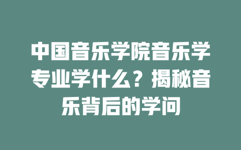 中国音乐学院音乐学专业学什么?揭秘音乐背后的学问