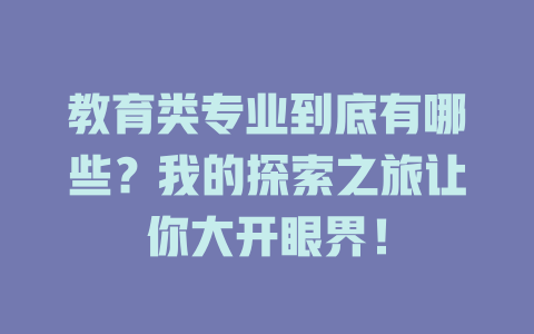 教育类专业到底有哪些?我的探索之旅让你大开眼界!