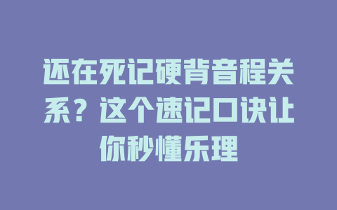 还在死记硬背音程关系?这个速记口诀让你秒懂乐理