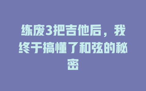 练废3把吉他后,我终于搞懂了和弦的秘密
