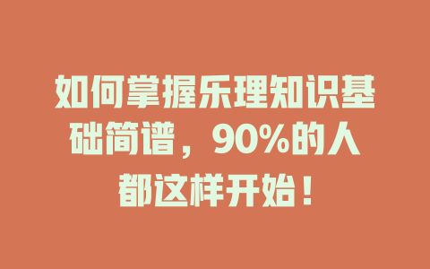 如何掌握乐理知识基础简谱，90%的人都这样开始！