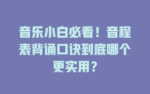 音乐小白必看!音程表背诵口诀到底哪个更实用?