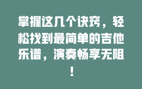 掌握这几个诀窍,轻松找到最简单的吉他乐谱,演奏畅享无阻!
