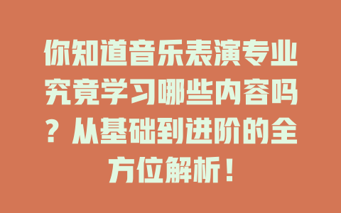 你知道音乐表演专业究竟学习哪些内容吗?从基础到进阶的全方位解析!