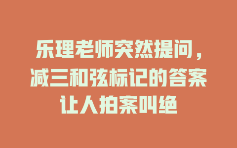 乐理老师突然提问,减三和弦标记的答案让人拍案叫绝