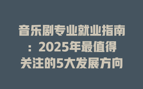 音乐剧专业就业指南:2025年最值得关注的5大发展方向