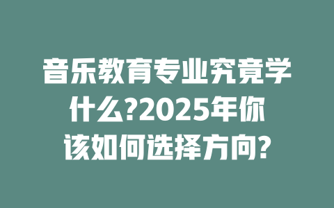 音乐教育专业究竟学什么?2025年你该如何选择方向?
