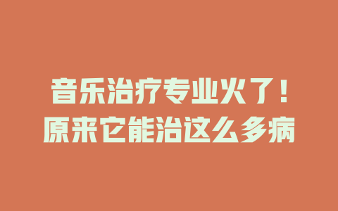 音乐治疗专业火了!原来它能治这么多病